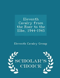 Eleventh Cavalry from the Roer to the Elbe, 1944-1945 - Scholar's Choice Edition