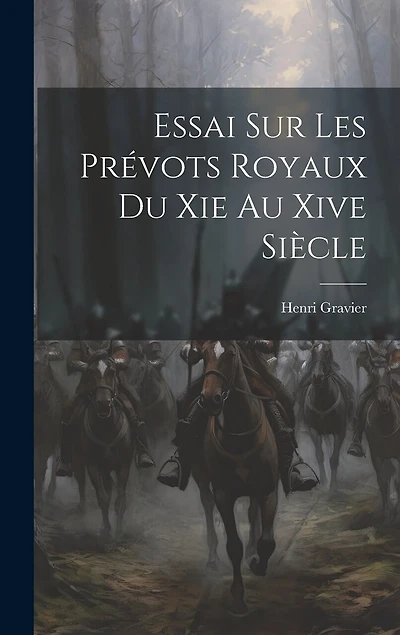 Essai Sur Les Prévots Royaux Du Xie Au Xive Siècle