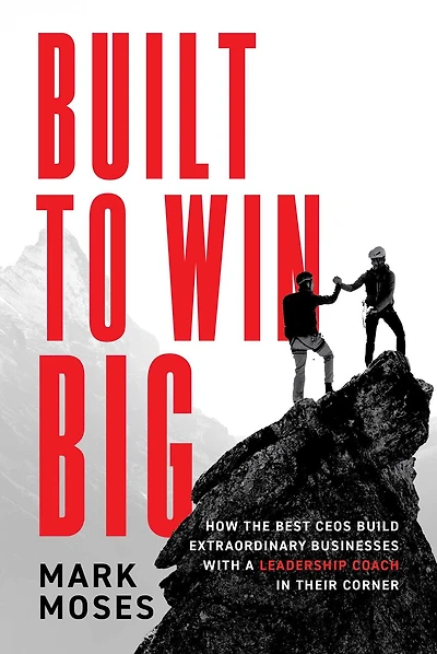 Built to Win BIG: How the Best CEOs Build Extraordinary Businesses with a Leadership Coach in Their Corner