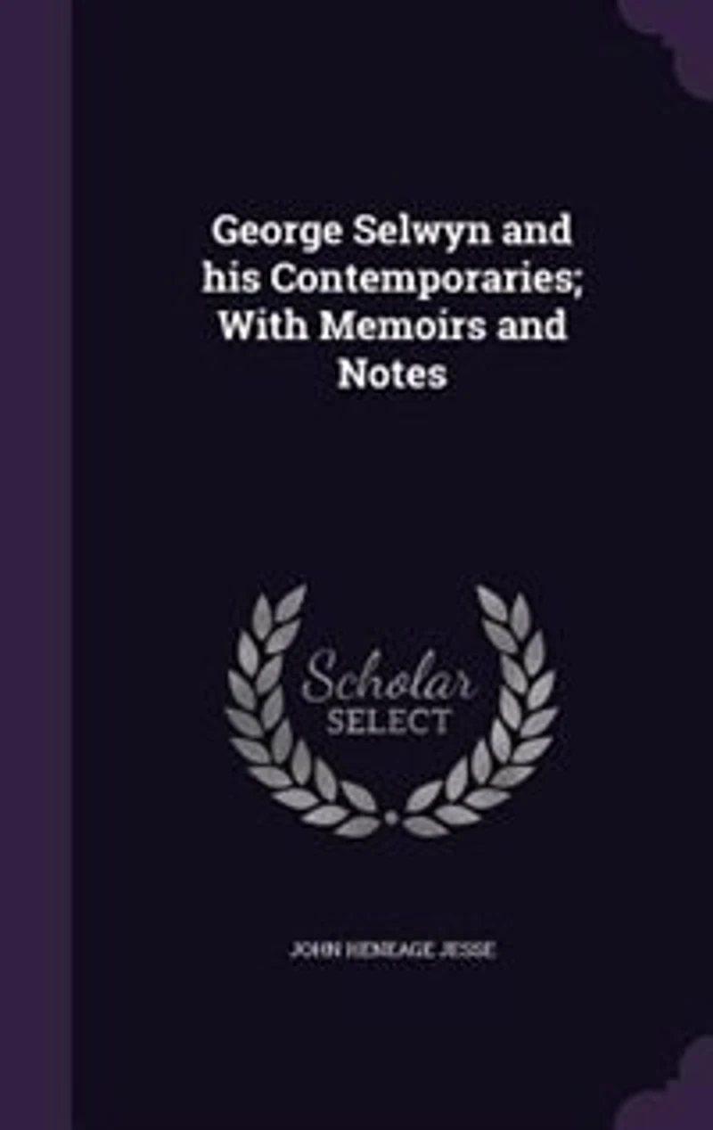 George Selwyn and his Contemporaries; With Memoirs and Notes