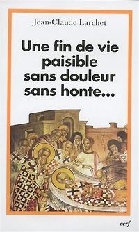 Une fin de vie paisible, sans douleur, sans honte... : un éclairage orthodoxe sur les questions éthiques liées à la fin de vie: un éclairage orthodoxe sur les questions éthiques liées à la fin de vie