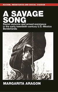 A savage song: Racist violence and armed resistance the early twentieth-century U.S.–Mexico Borderlands