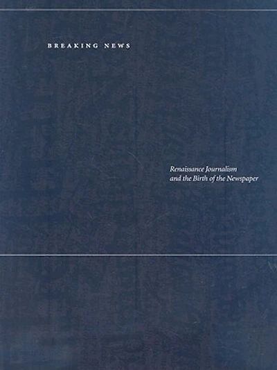 Breaking News: Renaissance Journalism and the Birth of the Newspaper