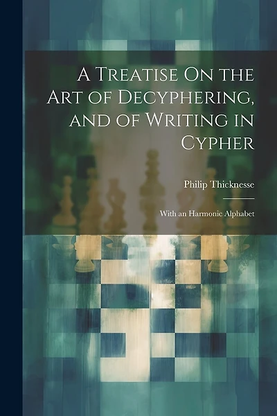 A Treatise On the Art of Decyphering, and of Writing in Cypher: With an Harmonic Alphabet