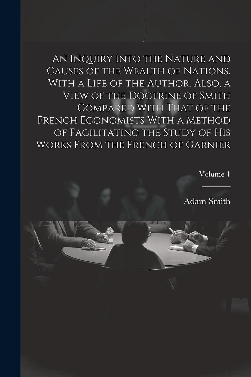 An Inquiry Into the Nature and Causes of the Wealth of Nations. With a Life of the Author. Also, a View of the Doctrine of Smith Compared With That of the French Economists With a Method of Facilitating the Study of His Works From the French of Garnier; V