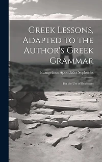 Greek Lessons, Adapted to the Author's Greek Grammar: For the Use of Beginners