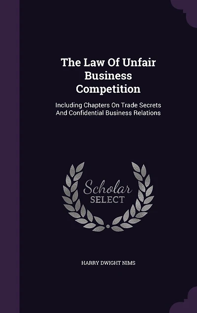 The Law Of Unfair Business Competition: Including Chapters On Trade Secrets And Confidential Business Relations