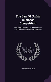 The Law Of Unfair Business Competition: Including Chapters On Trade Secrets And Confidential Business Relations