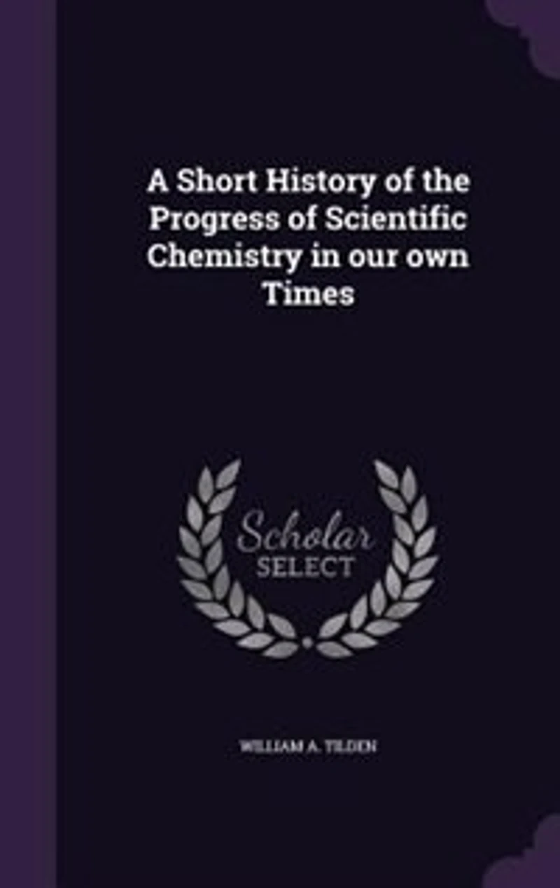 A Short History of the Progress of Scientific Chemistry in our own Times