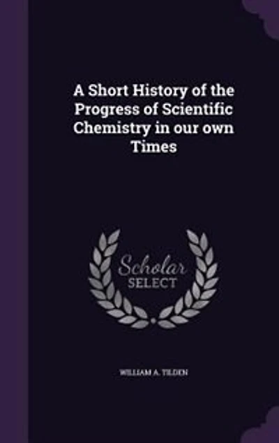 A Short History of the Progress of Scientific Chemistry in our own Times