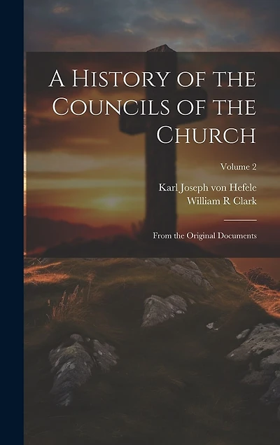 A History of the Councils of the Church: From the Original Documents; Volume 2