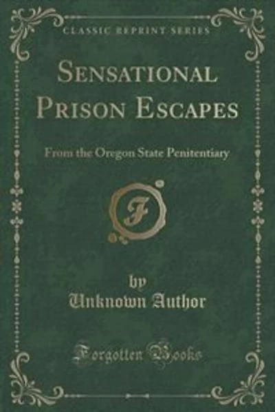 Sensational Prison Escapes: From the Oregon State Penitentiary (Classic Reprint)
