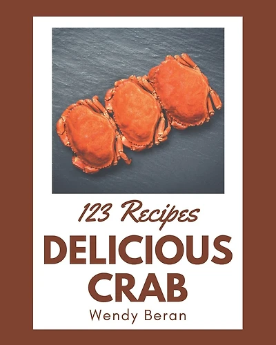 123 Delicious Crab Recipes: Crab Cookbook - The Magic to Create Incredible Flavor!