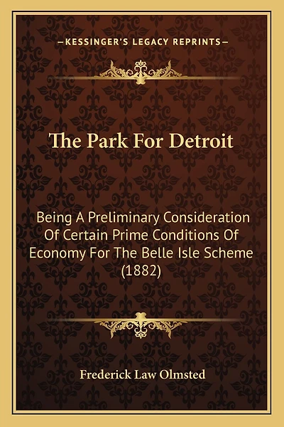 The Park For Detroit: Being A Preliminary Consideration Of Certain Prime Conditions Of Economy For The Belle Isle Scheme (1882)