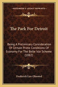 The Park For Detroit: Being A Preliminary Consideration Of Certain Prime Conditions Of Economy For The Belle Isle Scheme (1882)