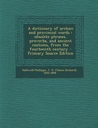 A dictionary of archaic and provincial words: obsolete phrases, proverbs, and ancient customs, from the fourteenth century