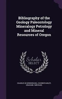 Bibliography of the Geology, Paleontology, Mineralogy, Petrology, and Mineral Resources Oregon (Classic Reprint)