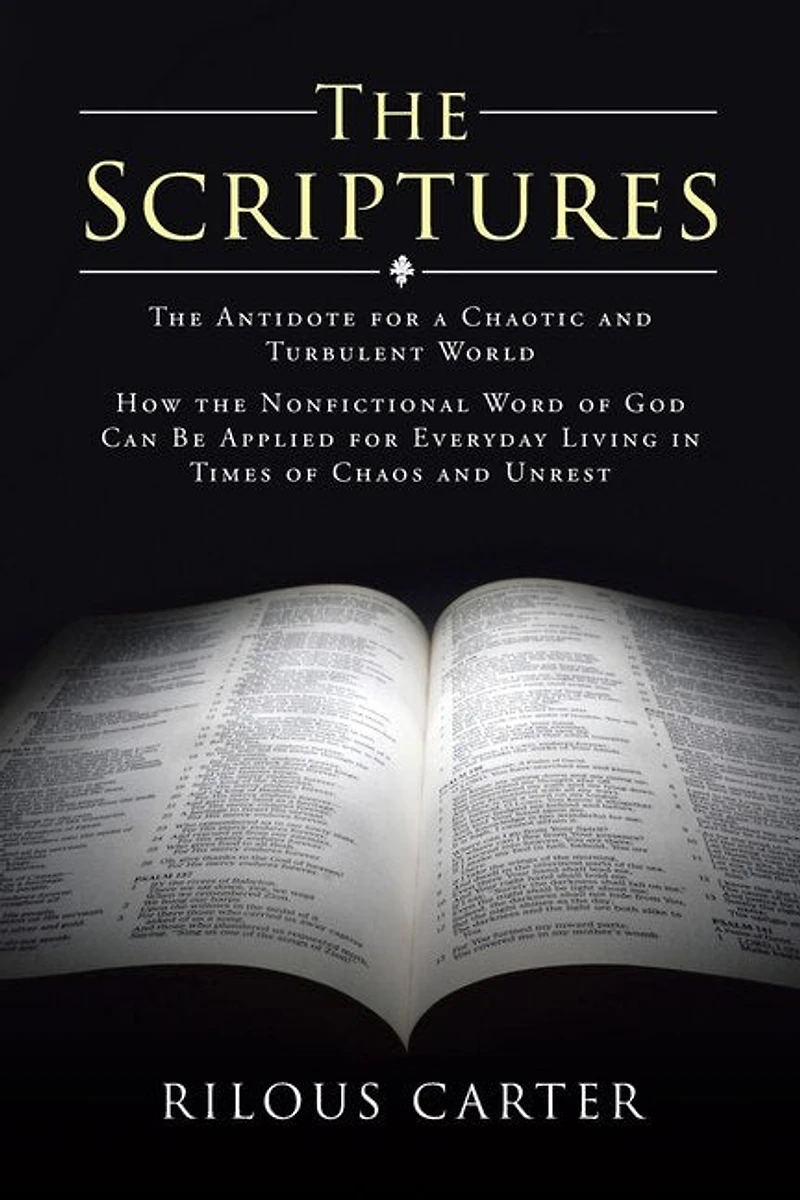 The Scriptures: The Antidote for a Chaotic and Turbulent World: How the Nonfictional Word of God Can Be Applied for Everyday Living in Times of Chaos and Unrest