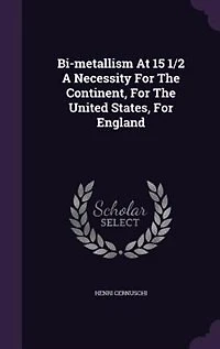 Bi-Metallism at 15 1/2; a Necessity for the Continent, United States, England
