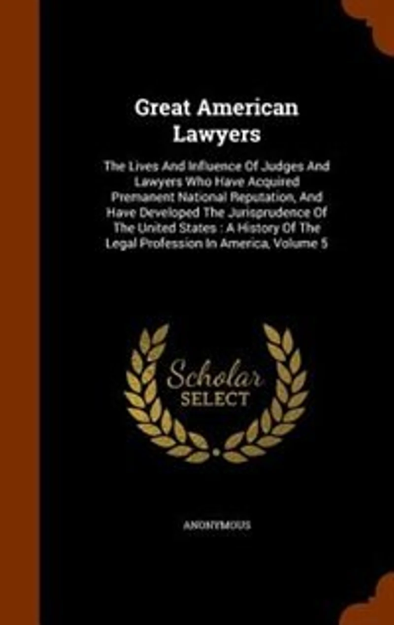 Great American Lawyers: The Lives And Influence Of Judges Lawyers Who Have Acquired Permanent National Reputation,