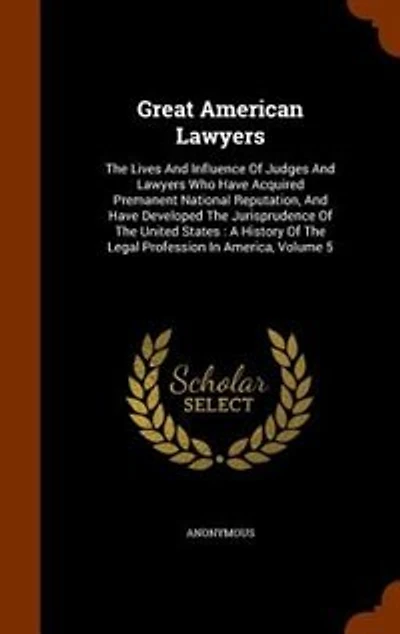Great American Lawyers: The Lives And Influence Of Judges Lawyers Who Have Acquired Permanent National Reputation,