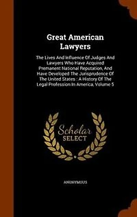 Great American Lawyers: The Lives And Influence Of Judges Lawyers Who Have Acquired Permanent National Reputation,