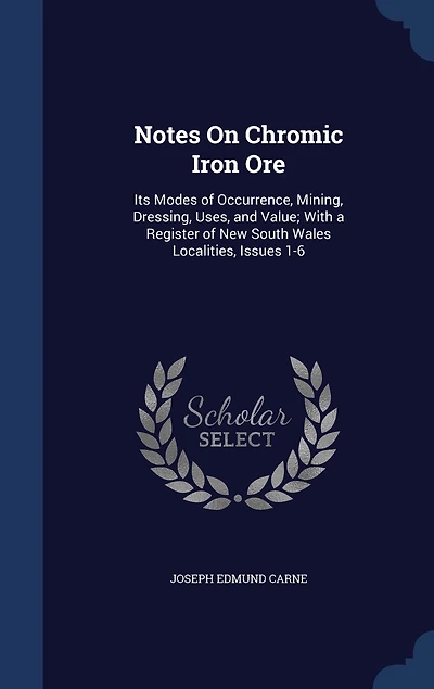 Notes On Chromic Iron Ore: Its Modes of Occurrence, Mining, Dressing, Uses, and Value; With a Register New South Wales Localities, Issues 1-6