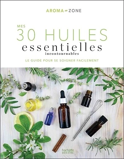 Mes 30 huiles essentielles incontournables: le guide pour se soigner facilement