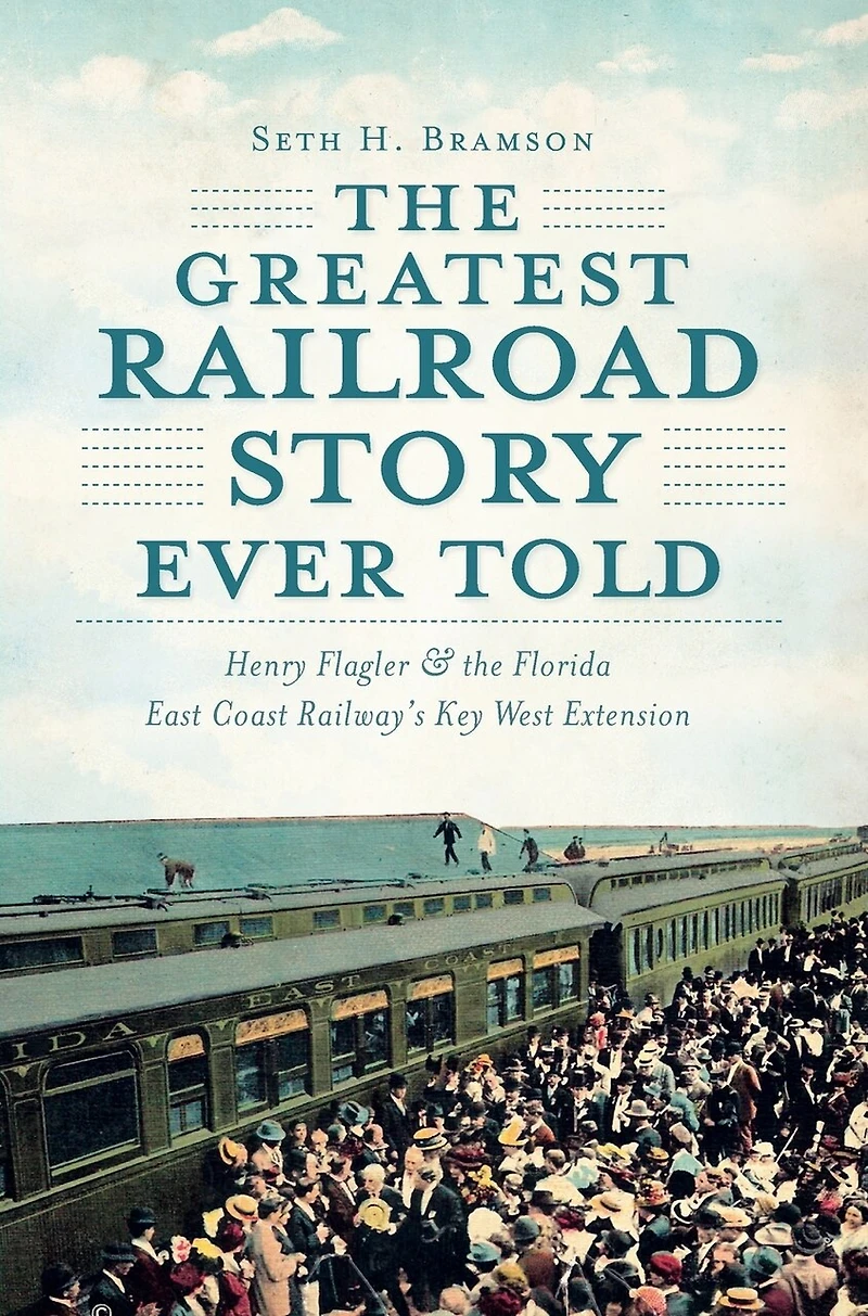 The Greatest Railroad Story Ever Told: Henry Flagler & the Florida East Coast Railway's Key West Extension