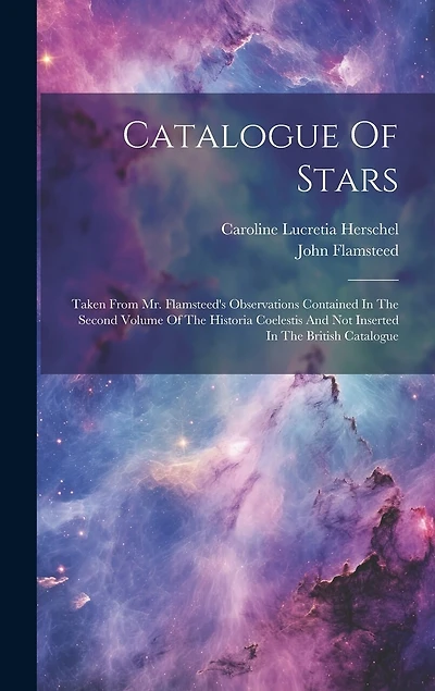 Catalogue Of Stars: Taken From Mr. Flamsteed's Observations Contained In The Second Volume Of The Historia Coelestis And Not Inserted In The British Catalogue