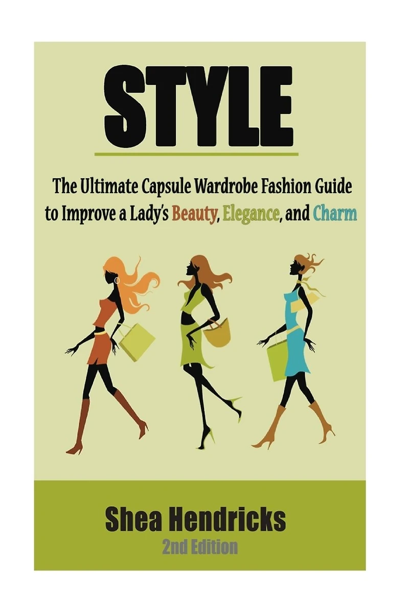 Style: The Ultimate Capsule Wardrobe Fashion Guide To Improve A Lady's Beauty, Elegance, And Charm