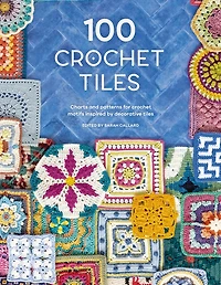 100 Crochet Tiles: Charts And Patterns For Motifs Inspired By Decorative Tiles