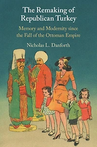 the Remaking of Republican Turkey: Memory and Modernity since Fall Ottoman Empire