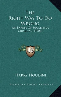 The Right Way To Do Wrong: An Expose Of Successful Criminals (1906)