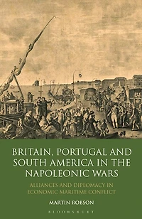Britain, Portugal and South America in the Napoleonic Wars: Alliances and Diplomacy in Economic Maritime Conflict