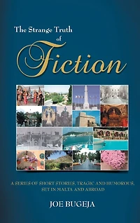 The Strange Truth Of Fiction: A Series Short Stories, Tragic And Humorous Set Malta Abroad