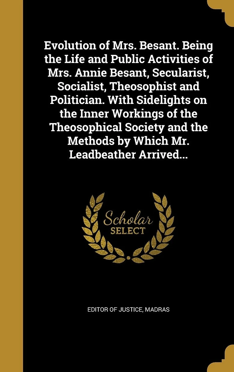 Evolution of Mrs. Besant: Being the Life and Public Activities Annie Besant, Secularist, Socialist, Theosophist P