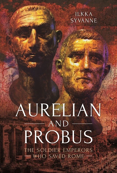 Aurelian and Probus: The Soldier Emperors Who Saved Rome