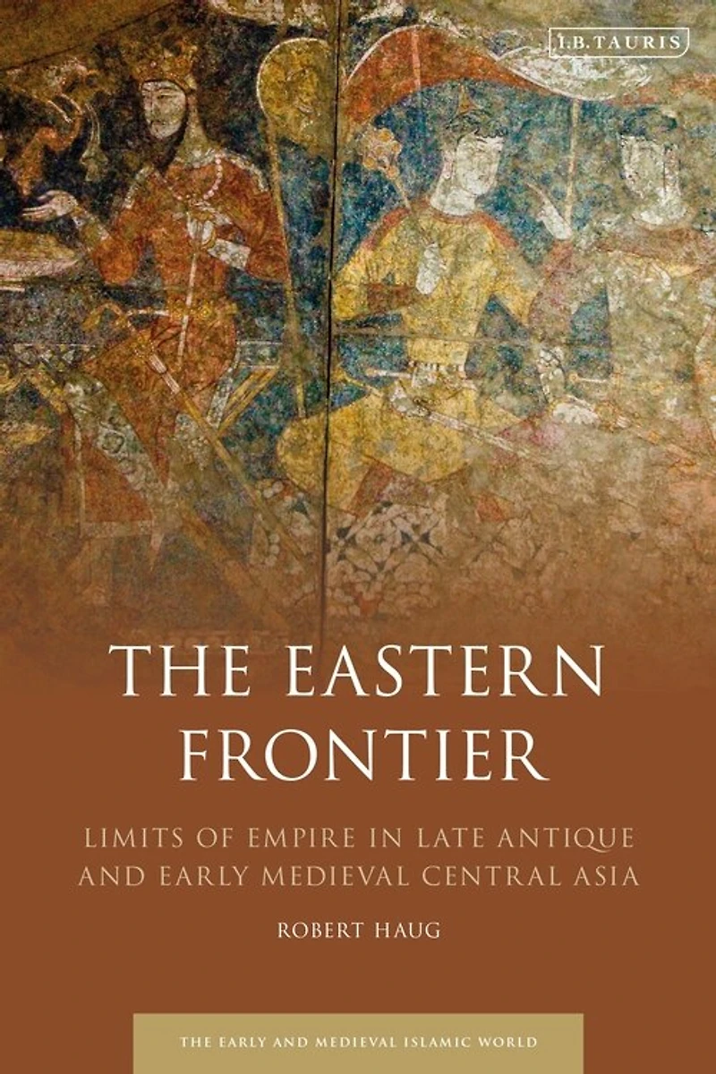 The Eastern Frontier: Limits Of Empire Late Antique And Early Medieval Central Asia
