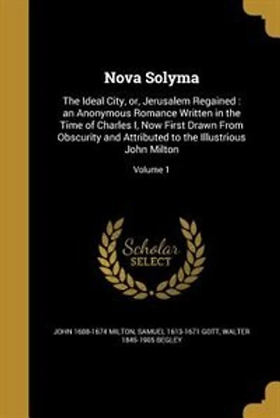 Nova Solyma: The Ideal City, or, Jerusalem Regained : an Anonymous Romance Written in the Time of Charles I, Now
