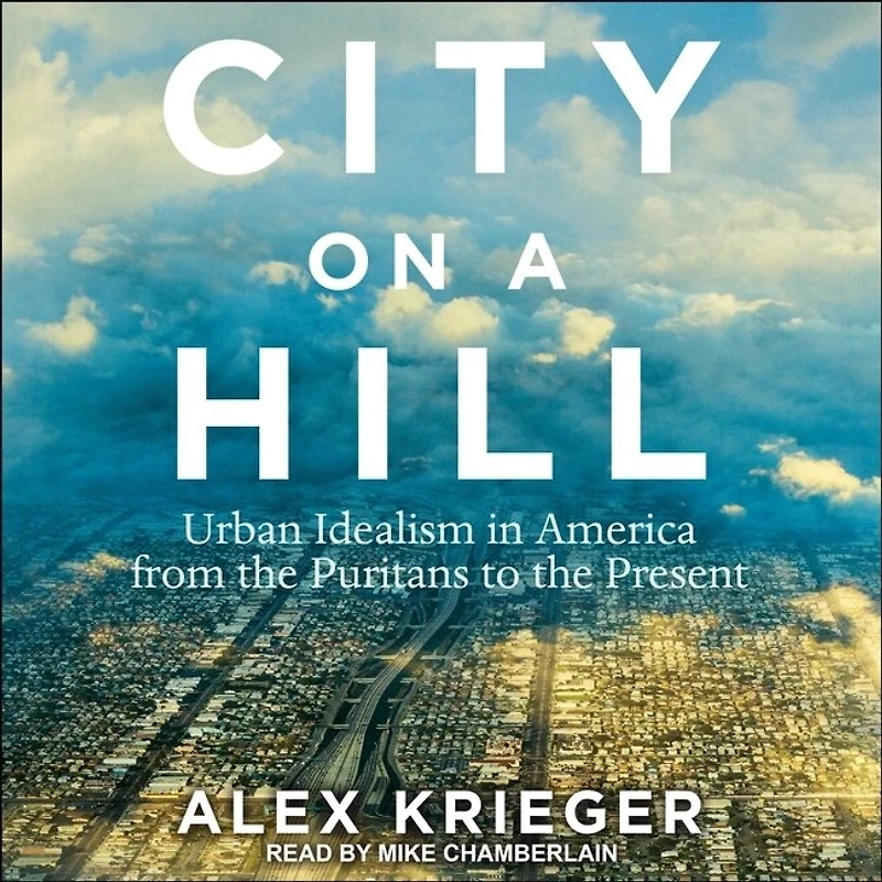 City on a Hill Lib/E: Urban Idealism America from the Puritans to Present