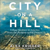 City on a Hill Lib/E: Urban Idealism America from the Puritans to Present