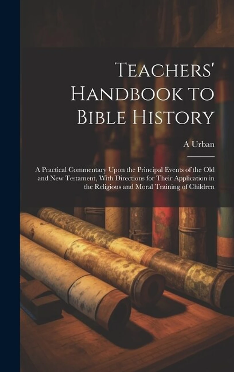 Teachers' Handbook to Bible History: A Practical Commentary Upon the Principal Events of the Old and New Testament