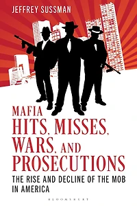 Mafia Hits, Misses, Wars, and Prosecutions: the Rise Decline of Mob America