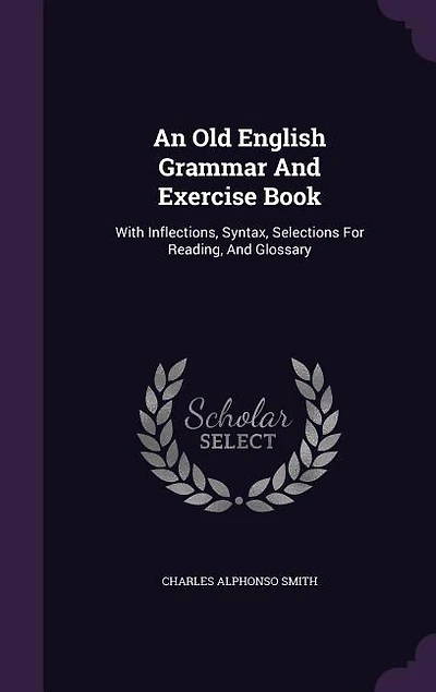 An Old English Grammar And Exercise Book: With Inflections, Syntax, Selections For Reading, And Glossary