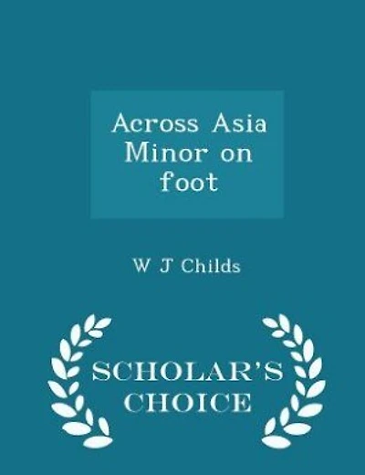 Across Asia Minor on foot  - Scholar's Choice Edition