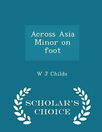 Across Asia Minor on foot  - Scholar's Choice Edition