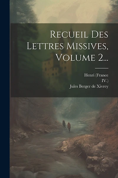 Recueil Des Lettres Missives, Volume 2...