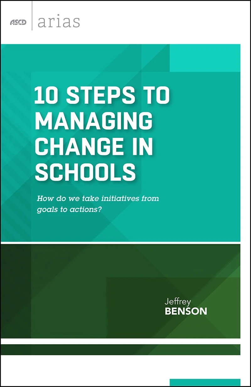 10 Steps to Managing Change Schools: How Do We Take Initiatives from Goals Actions? (ASCD Arias)