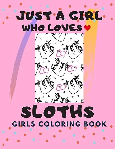 Just a Girl who Loves Sloths: Sloth Coloring Book for girls ages 8-12, Gift For Birthday Girl for Sloth Lovers